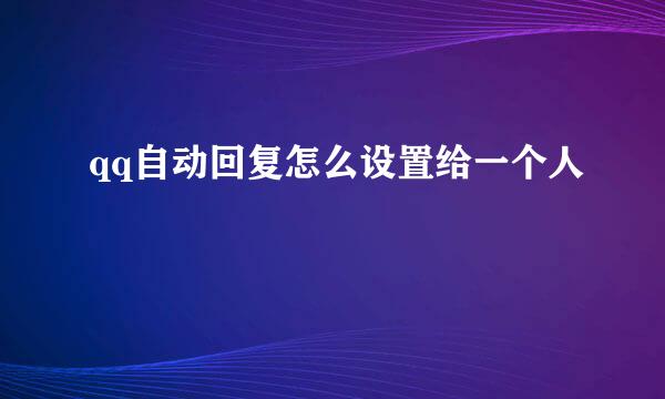 qq自动回复怎么设置给一个人