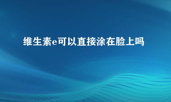 维生素e可以直接涂在脸上吗