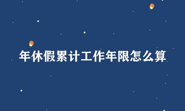 年休假累计工作年限怎么算