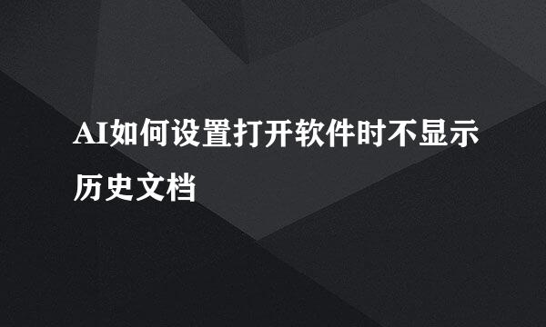 AI如何设置打开软件时不显示历史文档