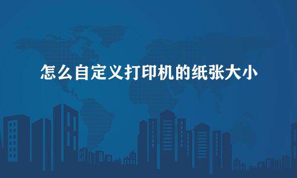 怎么自定义打印机的纸张大小