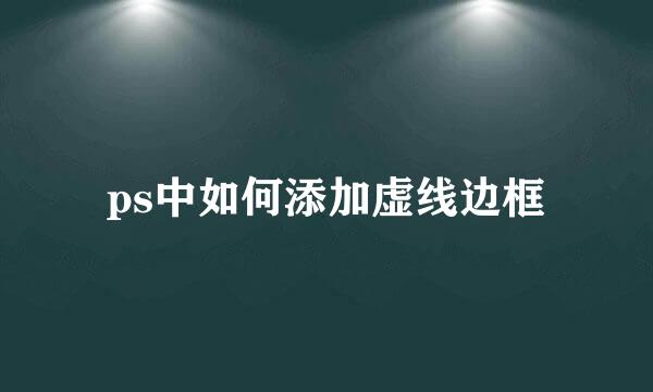 ps中如何添加虚线边框
