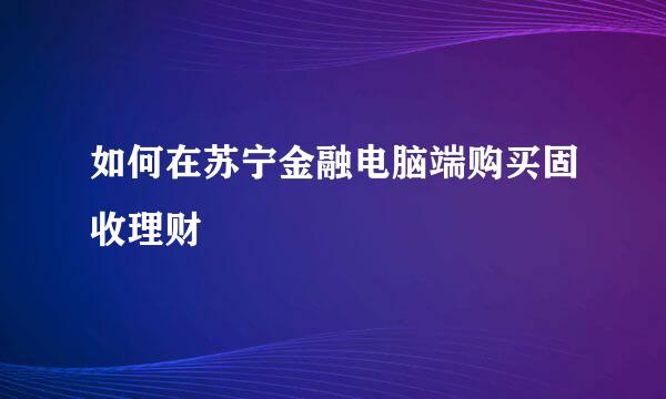 如何在苏宁金融电脑端购买固收理财