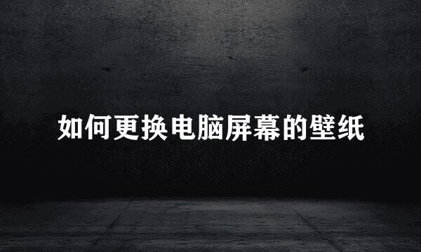 如何更换电脑屏幕的壁纸