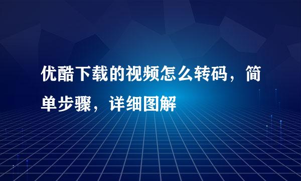 优酷下载的视频怎么转码，简单步骤，详细图解