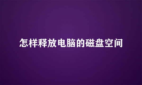 怎样释放电脑的磁盘空间