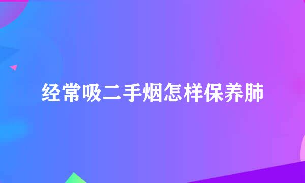 经常吸二手烟怎样保养肺