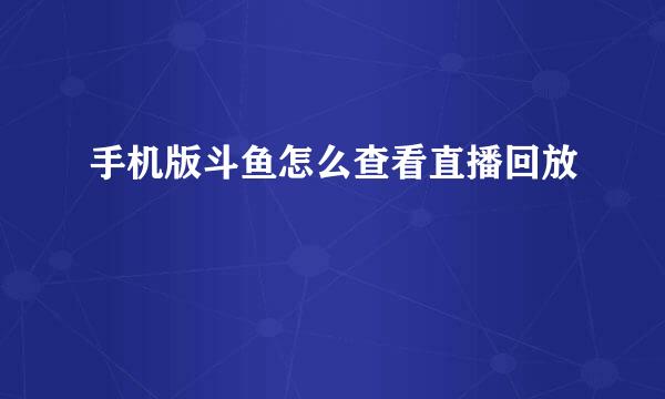 手机版斗鱼怎么查看直播回放