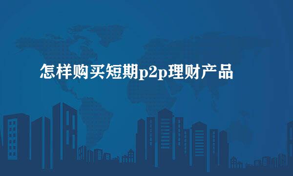 怎样购买短期p2p理财产品