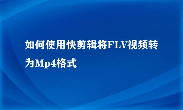 如何使用快剪辑将FLV视频转为Mp4格式