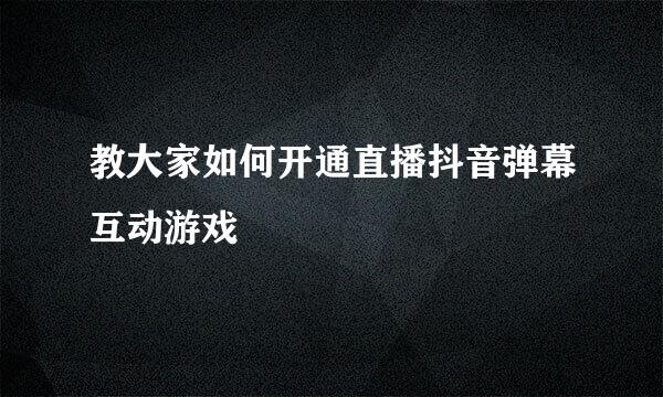 教大家如何开通直播抖音弹幕互动游戏
