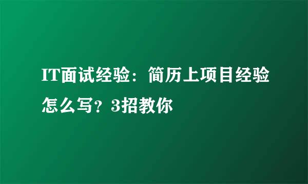 IT面试经验：简历上项目经验怎么写？3招教你