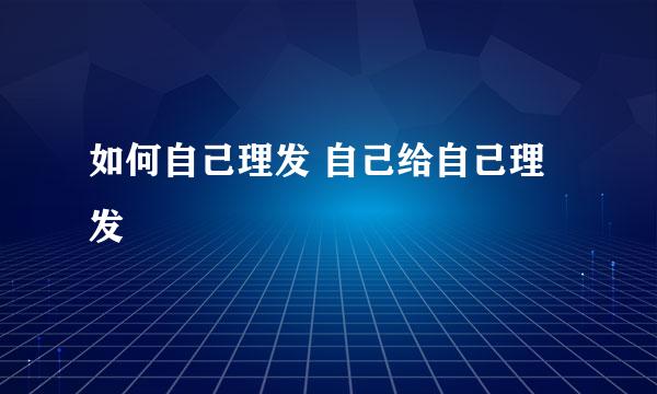 如何自己理发 自己给自己理发