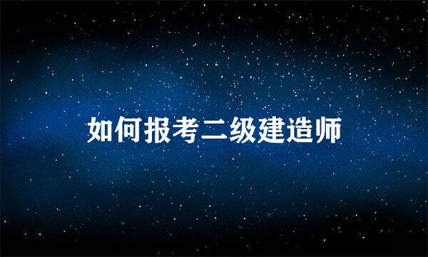 如何报考二级建造师