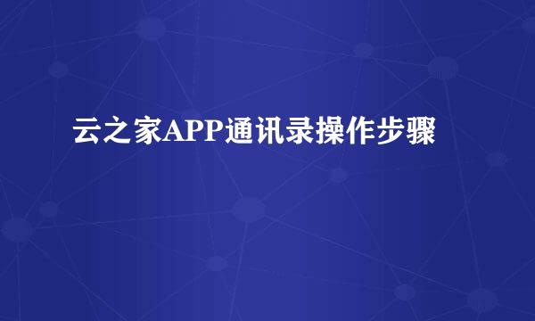 云之家APP通讯录操作步骤