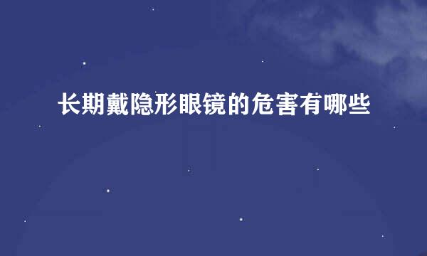长期戴隐形眼镜的危害有哪些