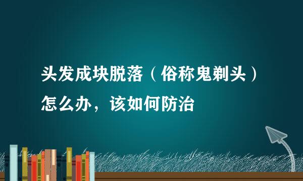 头发成块脱落（俗称鬼剃头）怎么办，该如何防治