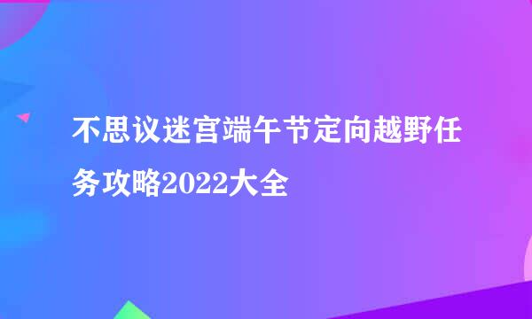 不思议迷宫端午节定向越野任务攻略2022大全