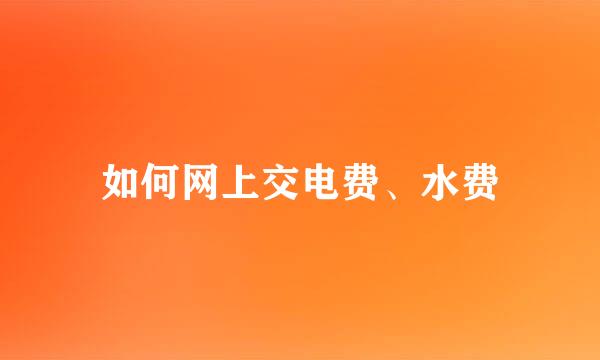 如何网上交电费、水费
