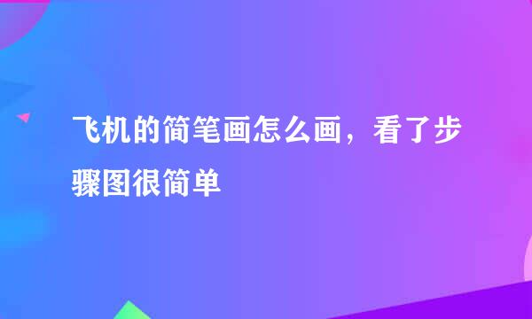 飞机的简笔画怎么画，看了步骤图很简单