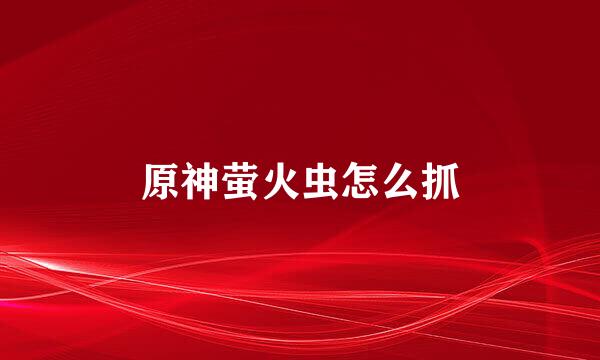 原神萤火虫怎么抓