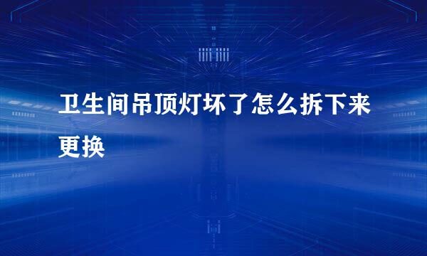 卫生间吊顶灯坏了怎么拆下来更换
