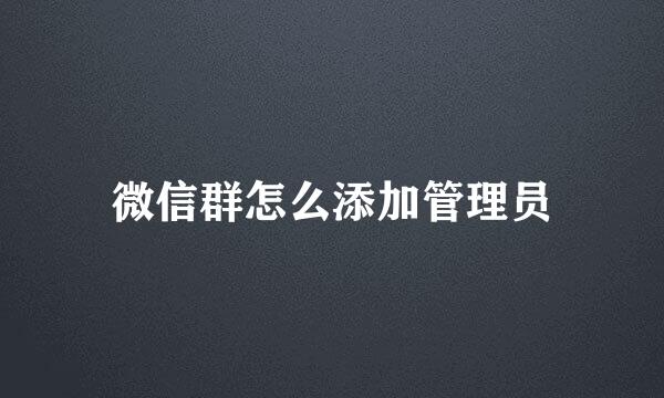 微信群怎么添加管理员