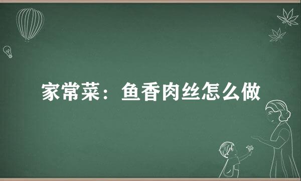 家常菜：鱼香肉丝怎么做