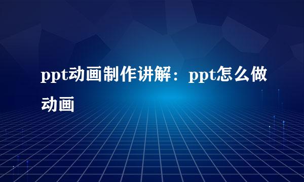 ppt动画制作讲解：ppt怎么做动画