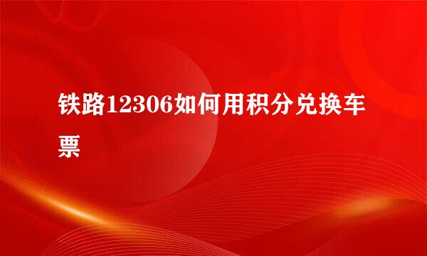 铁路12306如何用积分兑换车票