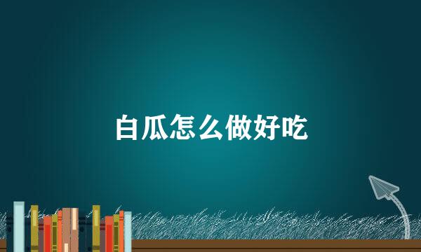 白瓜怎么做好吃