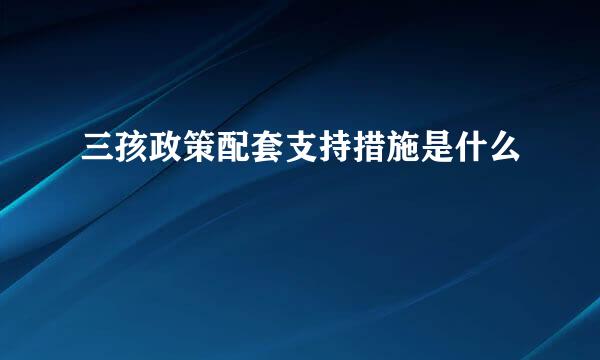 三孩政策配套支持措施是什么
