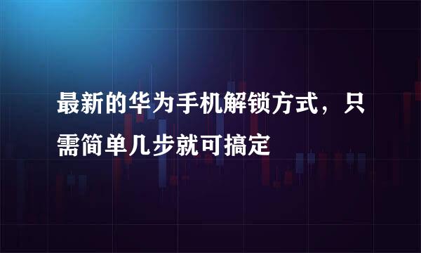 最新的华为手机解锁方式，只需简单几步就可搞定