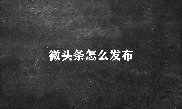 微头条怎么发布