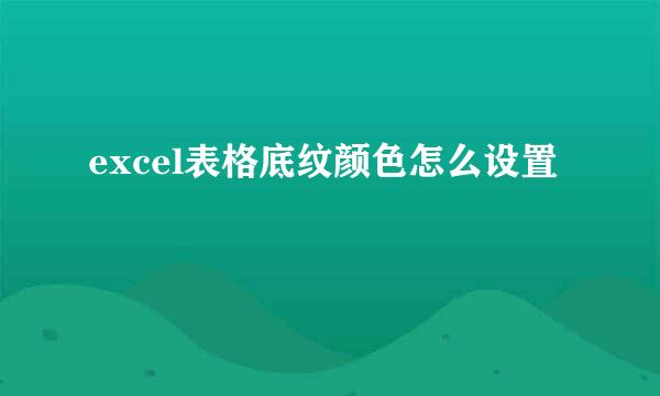 excel表格底纹颜色怎么设置