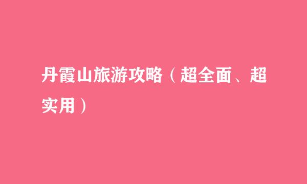 丹霞山旅游攻略（超全面、超实用）