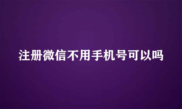注册微信不用手机号可以吗