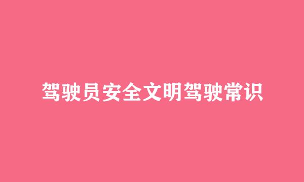 驾驶员安全文明驾驶常识