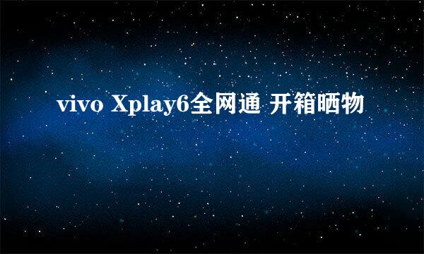 vivo Xplay6全网通 开箱晒物