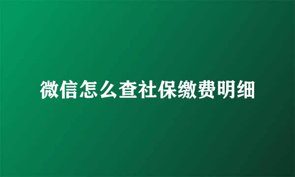 微信怎么查社保缴费明细