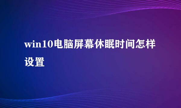 win10电脑屏幕休眠时间怎样设置