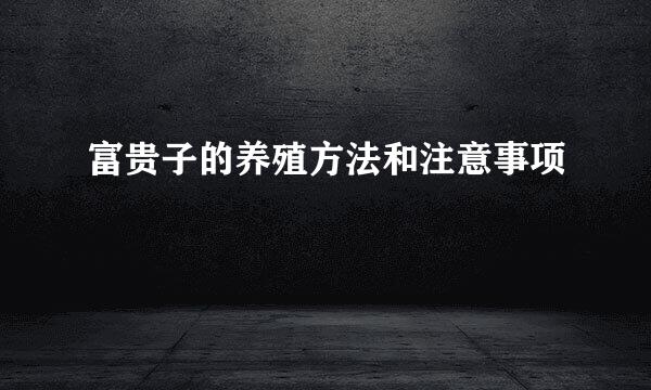 富贵子的养殖方法和注意事项