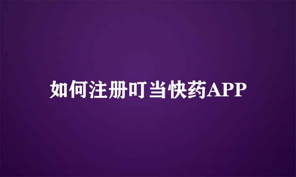 如何注册叮当快药APP
