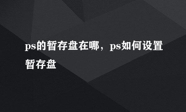 ps的暂存盘在哪，ps如何设置暂存盘