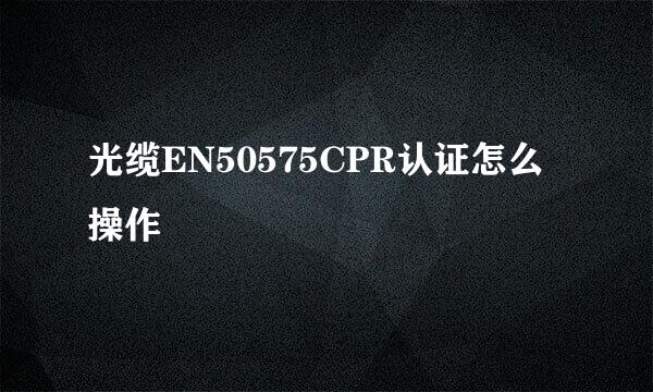 光缆EN50575CPR认证怎么操作