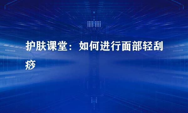 护肤课堂：如何进行面部轻刮痧