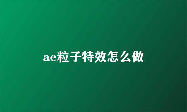 ae粒子特效怎么做