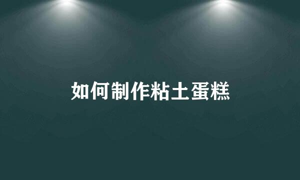 如何制作粘土蛋糕