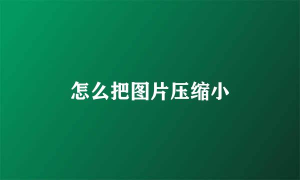 怎么把图片压缩小