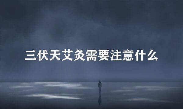 三伏天艾灸需要注意什么